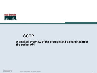 SCTP
A detailed overview of the protocol and a examination of
the socket API

Session Number
Presentation_ID

© 2003 Cisco Systems, Inc. All rights reserved.

1

 
