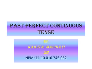PAST PERFECT CONTINUOUS
TENSE
BY:
KAICITA MALDIATI
2b
NPM: 11.10.010.745.052
 