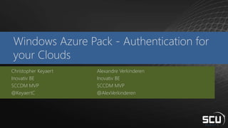 Windows Azure Pack - Authentication for
your Clouds
Alexandre Verkinderen
Inovativ BE
SCCDM MVP
@AlexVerkinderen
Christopher Keyaert
Inovativ BE
SCCDM MVP
@KeyaertC
 