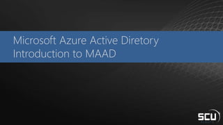 Microsoft Azure Active Diretory
Introduction to MAAD
 