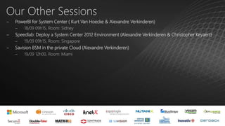 Our Other Sessions
 PowerBI for System Center ( Kurt Van Hoecke & Alexandre Verkinderen)
 18/09 09h15, Room: Sidney
 Speedlab: Deploy a System Center 2012 Environment (Alexandre Verkinderen & Christopher Keyaert)
 19/09 09h15, Room: Singapore
 Savision BSM in the private Cloud (Alexandre Verkinderen)
 19/09 12h00, Room: Miami
 