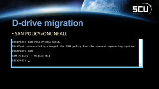 D-drive migration
• SAN POLICY=ONLINEALL
 