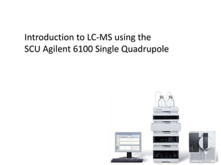 Introduction to LC-MS using the SCU Agilent 6100 Single Quadrupole 