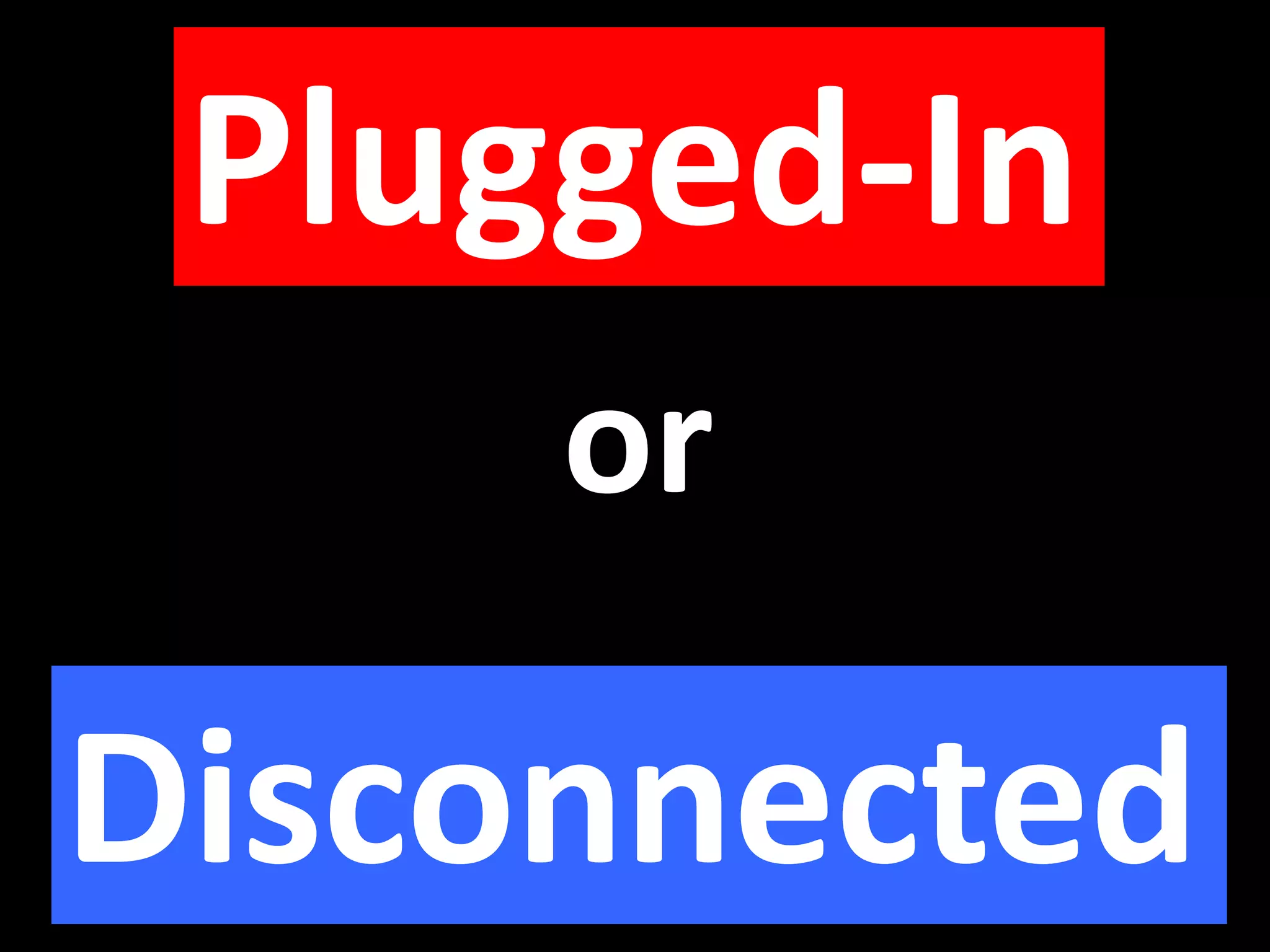 Plugged-In
     or

Disconnected
 