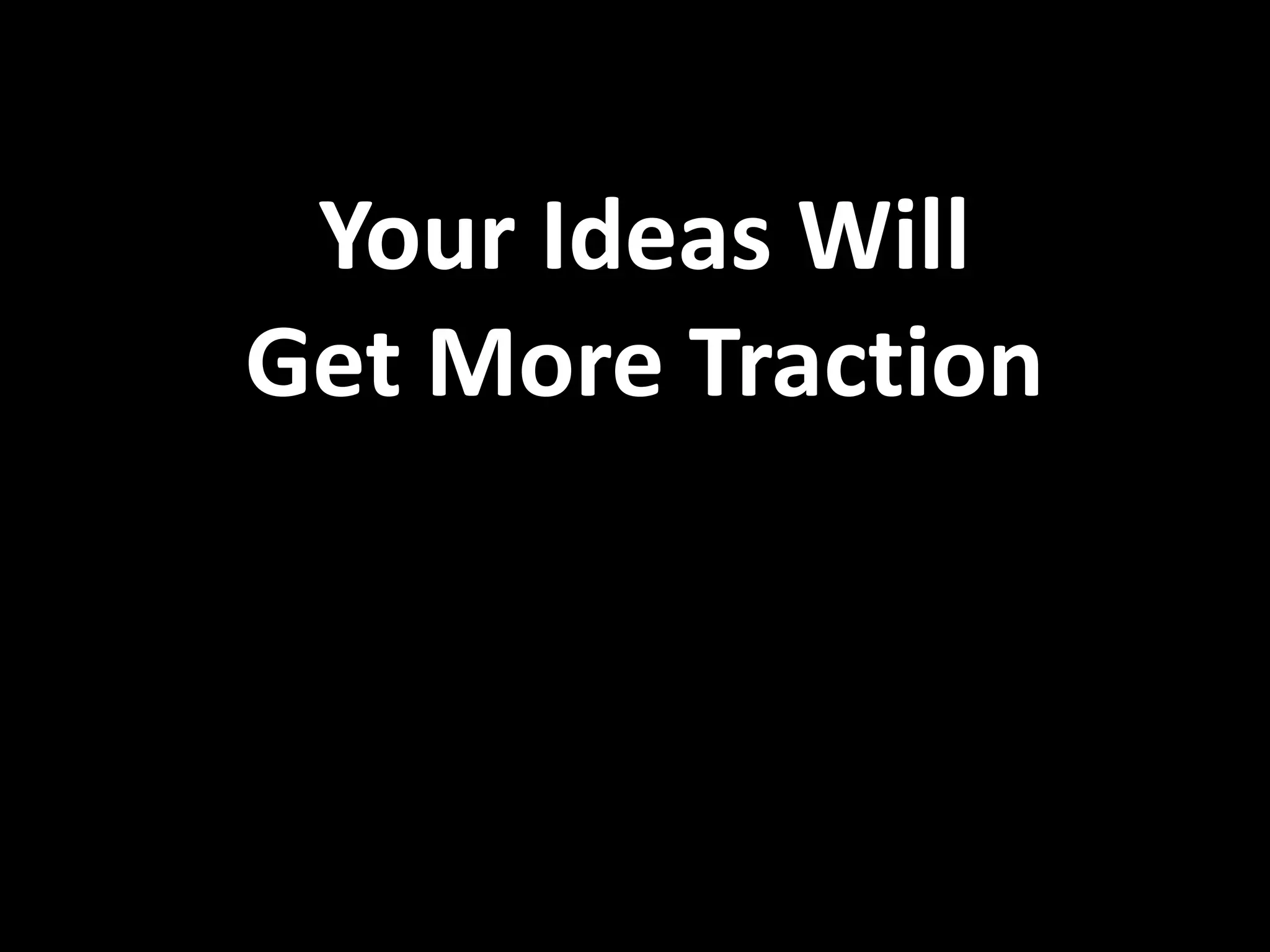 Your Ideas Will
Get More Traction
 