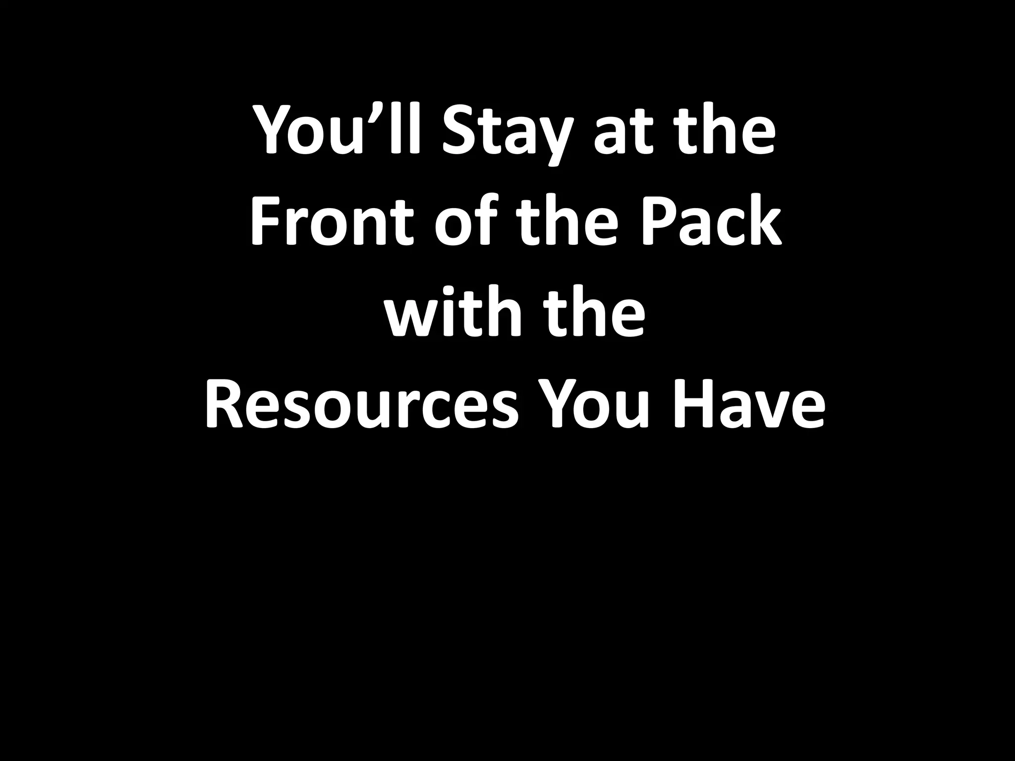 You’ll Stay at the
 Front of the Pack
     with the
Resources You Have
 