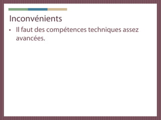 Inconvénients
• Il faut des compétences techniques assez
  avancées.
 