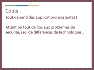 Couts
Tout dépend des applications existantes !

Attention tout de fois aux problèmes de
sécurité, sso, de différences de technologies...
 