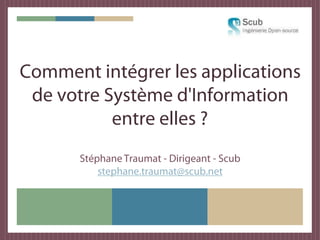 Comment intégrer les applications
 de votre Système d'Information
           entre elles ?
       Stéphane Traumat - Dirigeant - Scub
           stephane.traumat@scub.net
 