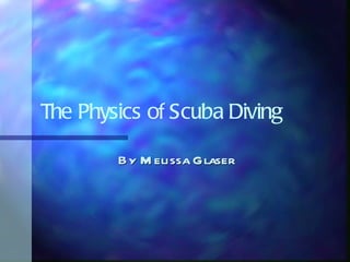 The Physics of Scuba Diving By Melissa Glaser  