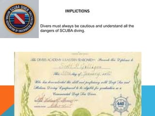 IMPLICTIONS
Divers must always be cautious and understand all the
dangers of SCUBA diving.
 