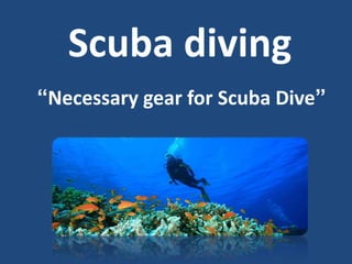 Scuba diving 
“Necessary gear for Scuba Dive” 
 