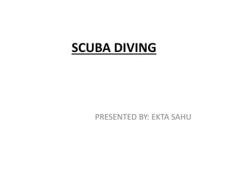 SCUBA DIVING
PRESENTED BY: EKTA SAHU
 