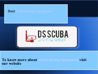 Best scuba diving equipment
To know more about scuba diving equipment visit
our website
 