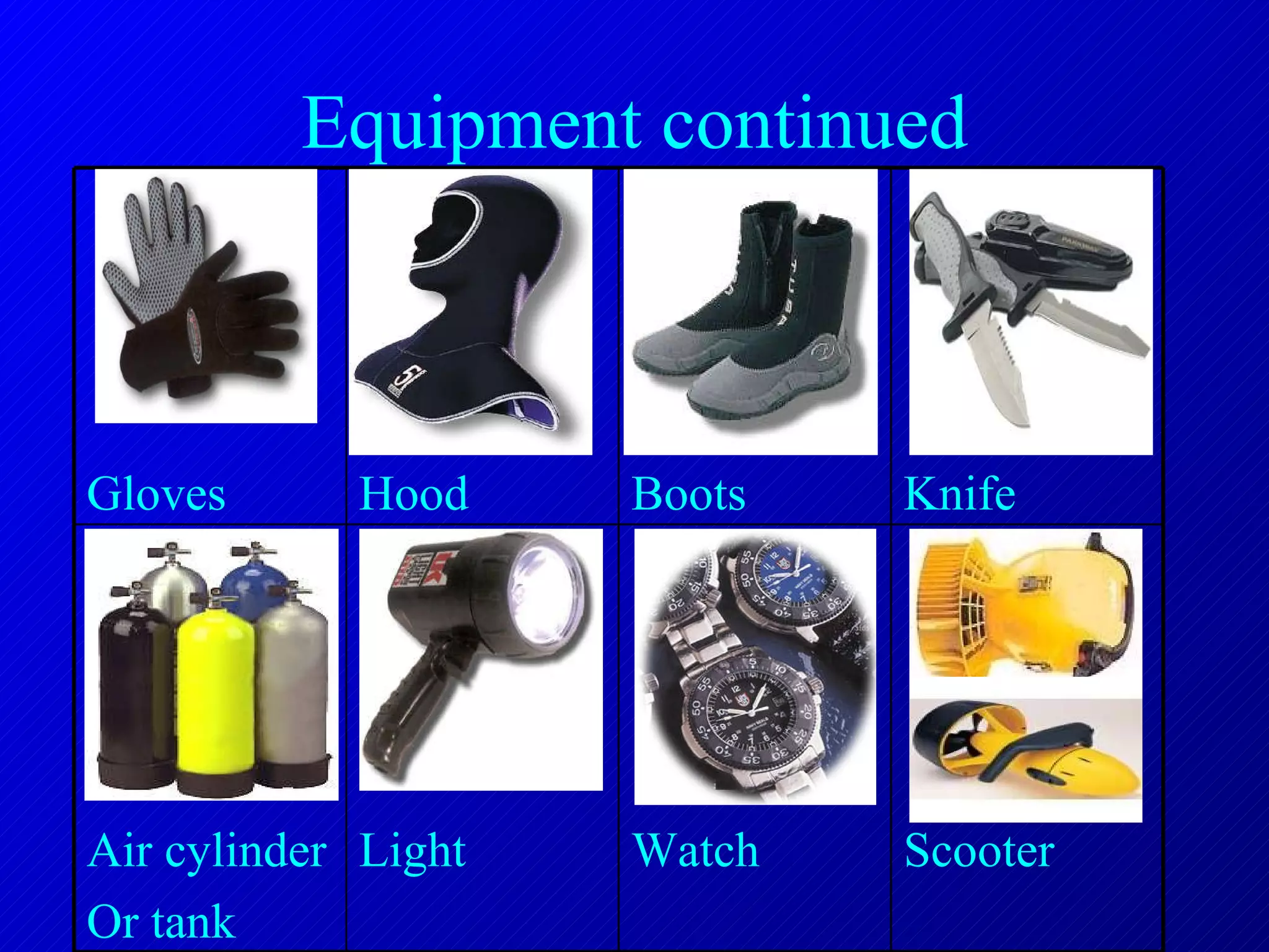 Equipment continued Scooter Watch Light Air cylinder Or tank Knife Boots Hood Gloves 