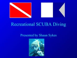 Recreational SCUBA Diving Presented by Shaun Sykes 