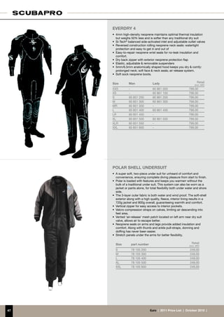 everdry 4
     •	 4mm high-density neoprene maintains optimal thermal insulation
        but weighs 50% less and is softer than any traditional dry suit
     •	 Si-Tech® balanced side-activated inlet and adjustable outlet valves
     •	 Reversed construction rolling neoprene neck seals: watertight
        protection and easy to get in and out of
     •	 Easy-to-repair neoprene wrist seals for no-leak insulation and
        comfort.
     •	 Dry back zipper with exterior neoprene protection flap
     •	 Elastic, adjustable  removable suspenders
     •	 5mm/6.5mm anatomically shaped hood keeps you dry  comfy:
        prolonged neck; soft face  neck seals; air release system.
     •	 Soft sock neoprene boots.


     Size         Man               Lady                                  Retail
                                                                       (incl. VAT)
     XXS         -                  60 861 000                   799.00
     XS          -                  60 861 100                   799.00
     S           60 851 200         60 861 200                   799.00
     M           60 851 300         60 861 300                   799.00
     MR          60 851 350         -                            799.00
     L           60 851 400         60 861 400                   799.00
     LR          60 851 450         -                            799.00
     XL          60 851 500         60 861 500                   799.00
     XLR         60 851 550         -                            799.00
     XXL         60 851 600         -                            799.00




     POLAR SHELL UNDERSUIT
     •	 A super soft, two-piece under suit for unheard of comfort and
        convenience, ensuring complete diving pleasure from start to finish.
     •	 Polar is loaded with features and keeps you warmerr without the
        bulk of a traditional under suit. This system can also be worn as a
        jacket or pants alone, for total flexibility both under water and shore
        side.
     •	 The 3-layer outer fabric is both water and wind proof. The soft-shell
        exterior along with a high quality, fleece, interior lining results in a
        720g jacket and 800g overall, guaranteeing warmth and comfort.
     •	 Vertical zipper for easy access to interior pockets.
     •	 Velcro compression straps on calves, limiting air descending into
        feet area.
     •	 Vented ‘air-release’ mesh patch located on left arm near dry suit
        valve, allows air to escape better.
     •	 Neoprene seals on arms and legs provide added insulation and
        comfort. Along with thumb and ankle pull-straps, donning and
        doffing has never been easier.
     •	 Stretch panels under the arms for better flexibility.


       Size        part number                                      Retail
                                                                  (incl. VAT)
       S           78 105 200                                     249.00
       M           78 105 300                                     249.00
       L           78 105 400                                     249.00
       XL          78 105 500                                     249.00
       XXL         78 105 600                                     249.00




47                                €uro  |  2011 Price List  |  October 2010  |
 