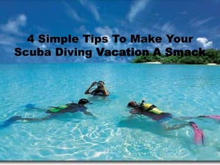4 Simple Tips To Make Your
Scuba Diving Vacation A Smack
 