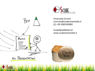 Emanuele Cerroni [email_address] [c] +39 3385343082 ScubeNewMedia Srl www.scubenewmedia.it 