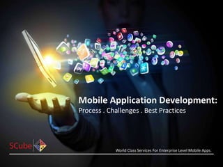Mobile Application Development:
Process . Challenges . Best Practices
World Class Services For Enterprise Level Mobile Apps.
 