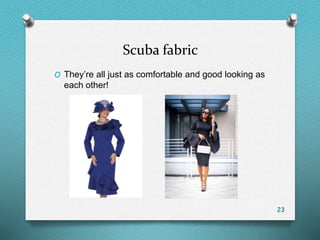 Scuba fabric
O They’re all just as comfortable and good looking as
each other!
23
 