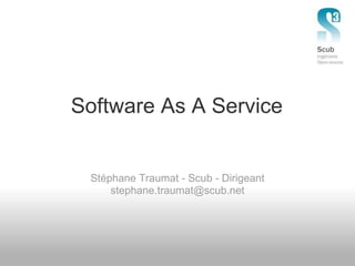 Software As A Service


 Stéphane Traumat - Scub - Dirigeant
     stephane.traumat@scub.net
 