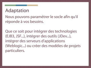 Outils tiers
Travail en équipe
Les sources sont centralisées sur notre
serveur de source SVN (Subversion).

Les demandes (bugs, modifications et ajouts)
sont gérées via Mantis.

Le référentiel Maven de l'entreprise est
Artifactory.
 