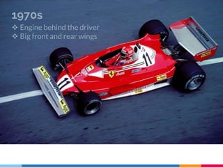 1970s
 Engine behind the driver
 Big front and rear wings
 