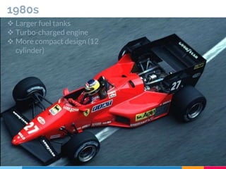 1980s
 Larger fuel tanks
 Turbo-charged engine
 More compact design (12
cylinder)
 