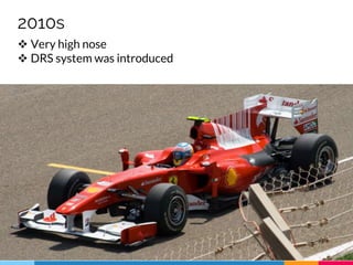 2010s
 Very high nose
 DRS system was introduced
 