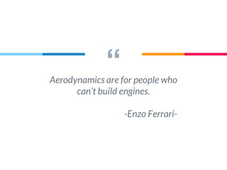 “Aerodynamics are for people who
can’t build engines.
-Enzo Ferrari-
 