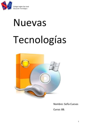 Colegio Ingles San José
Educación Tecnológica




Nuevas
Tecnologías




                          Nombre: Sofía Cuevas
                          Curso: 8B.



                                             1
 