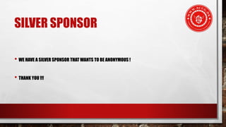 SILVER SPONSOR
• WE HAVE A SILVER SPONSOR THAT WANTS TO BE ANONYMOUS !
• THANK YOU !!!
 