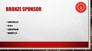 BRONZE SPONSOR
• CORETECH A/S
• EG A/S
• LABCENTER.DK
• MINDZET A/S
 
