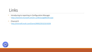 Links
• Introducing to reporting in Configuration Manager
◦ https://technet.microsoft.com/en-us/library/gg682105.aspx
• Channel 0
◦ http://channel9.msdn.com/Events/MMS/2013/UD-B338
 