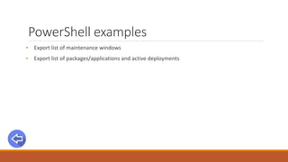 PowerShell examples
• Export list of maintenance windows
• Export list of packages/applications and active deployments
 