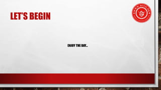 LET’S BEGIN
ENJOY THE DAY…
 