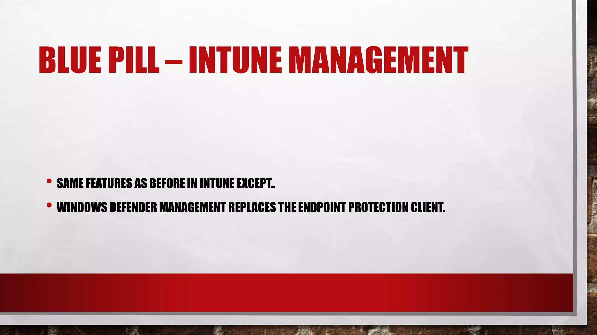 BLUE PILL – INTUNE MANAGEMENT
• SAME FEATURES AS BEFORE IN INTUNE EXCEPT..
• WINDOWS DEFENDER MANAGEMENT REPLACES THE ENDPOINT PROTECTION CLIENT.
 