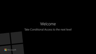 Welcome
Take Conditional Access to the next level
 
