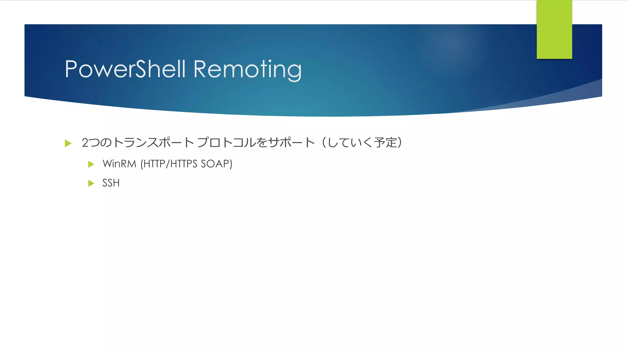 PowerShell Remoting
 2つのトランスポート プロトコルをサポート（していく予定）
 WinRM (HTTP/HTTPS SOAP)
 SSH
 