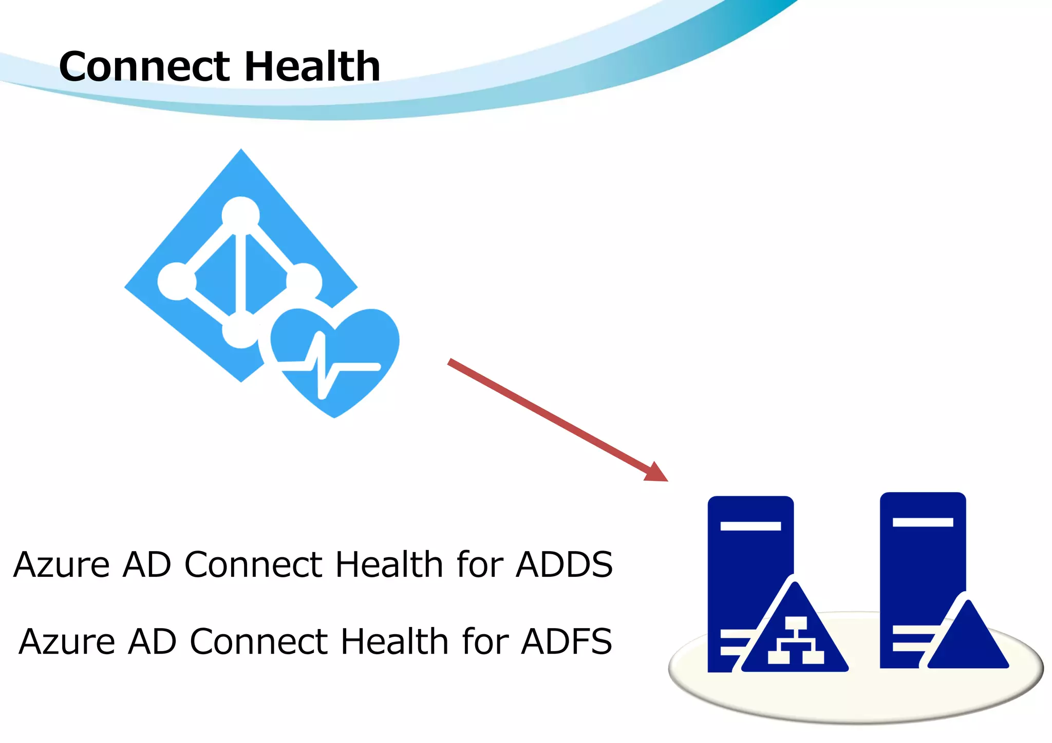 Connect Health
Azure AD Connect Health for ADFS
Azure AD Connect Health for ADDS
 