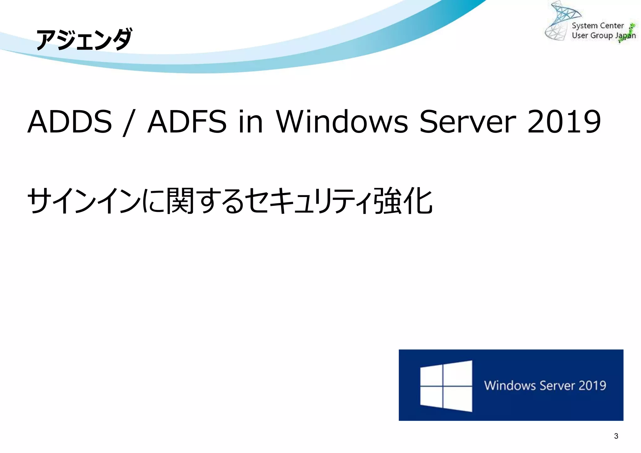 アジェンダ
3
ADDS / ADFS in Windows Server 2019
サインインに関するセキュリティ強化
 