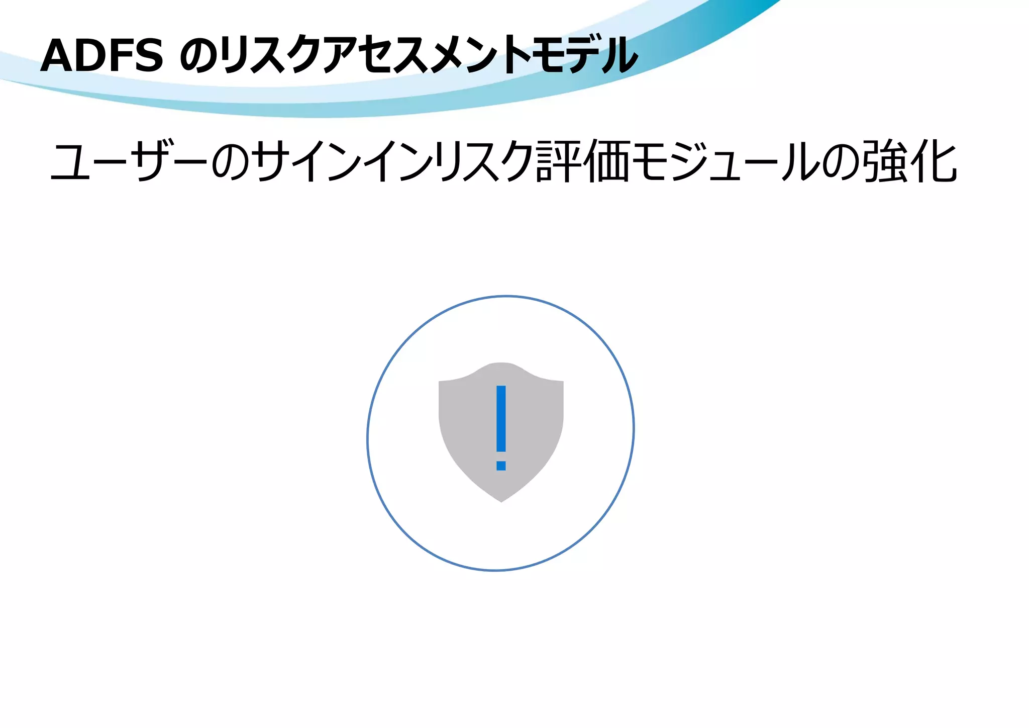 ADFS のリスクアセスメントモデル
ユーザーのサインインリスク評価モジュールの強化
 
