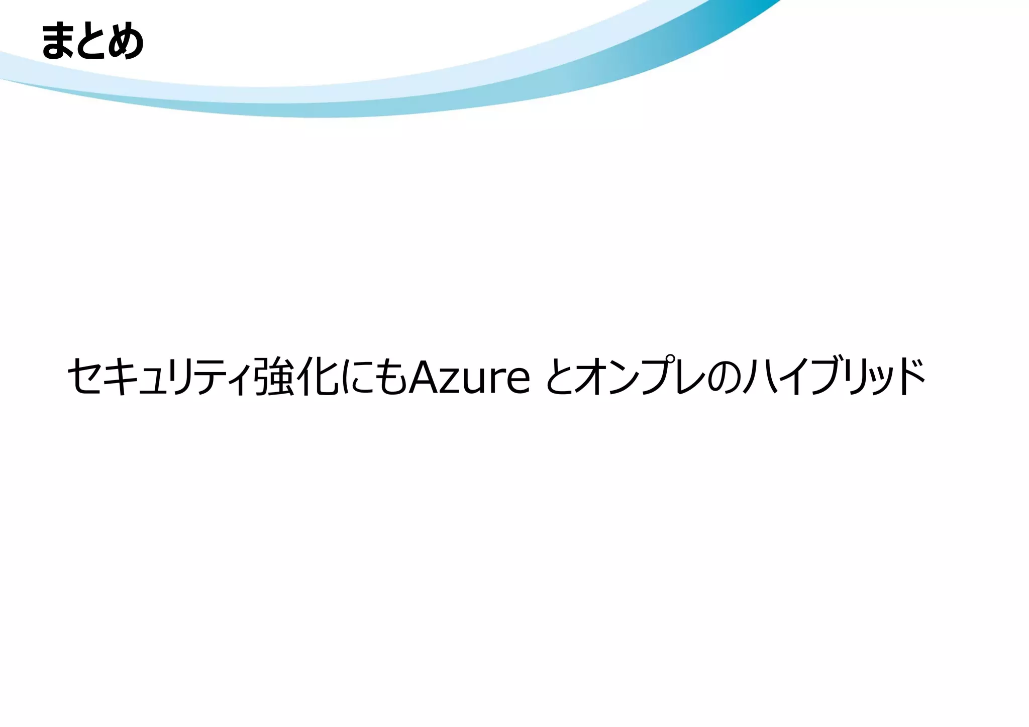 まとめ
セキュリティ強化にもAzure とオンプレのハイブリッド
 
