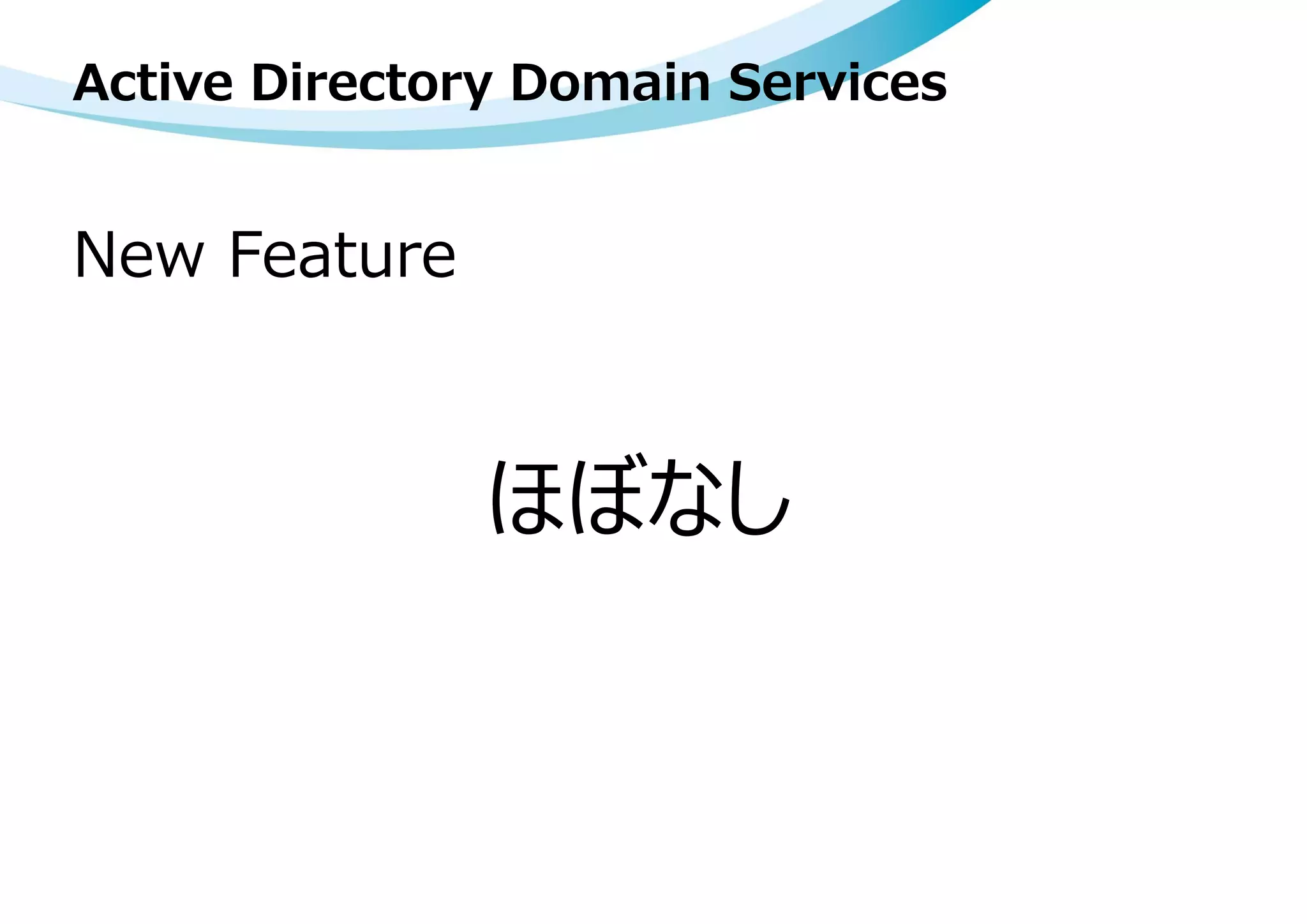 Active Directory Domain Services
New Feature
ほぼなし
 