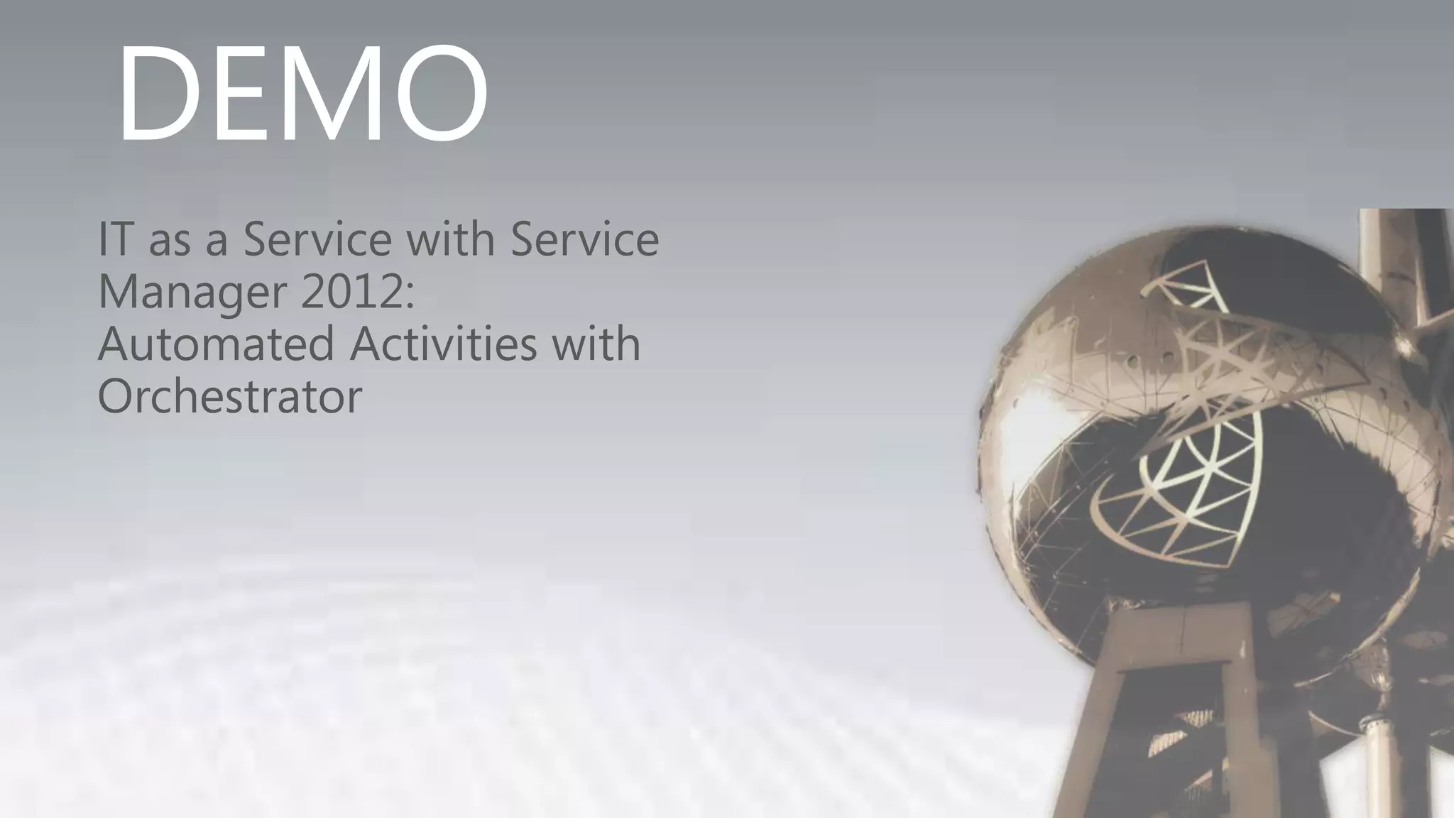 DEMO
IT as a Service with Service
Manager 2012:
Automated Activities with
Orchestrator
 