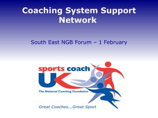 Coaching System Support Network  South East NGB Forum – 1 February 