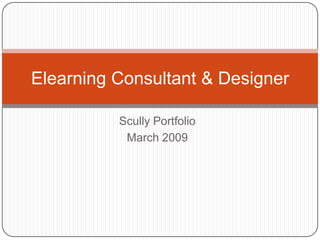 Elearning Consultant & Designer

          Scully Portfolio
           March 2009
 