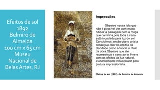 Efeitos de sol
1892
Belmiro de
Almeida
100 cm x 65 cm
Museu
Nacional de
BelasArtes, RJ
 