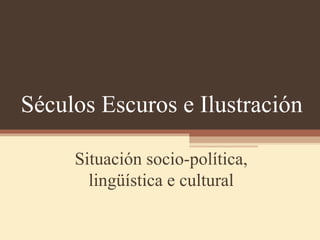 Séculos Escuros e Ilustración
Situación socio-política,
lingüística e cultural
 